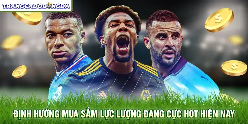 Định hướng mua sắm lực lượng đang cực hot hiện nay