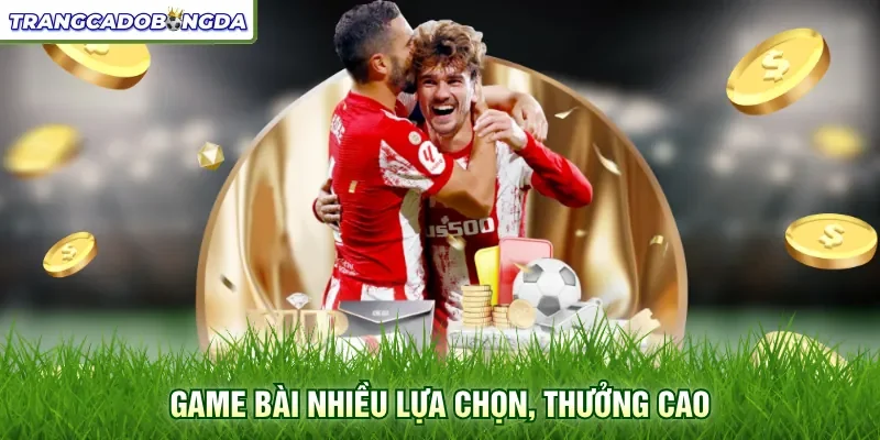 Game bài nhiều lựa chọn, thưởng cao