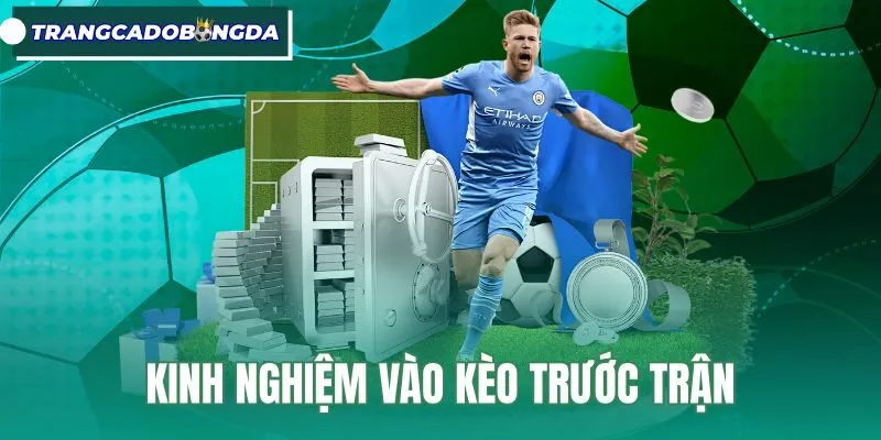 Kinh Nghiệm Vào Kèo Trước Trận - 4 Bước Phân Tích Chuẩn